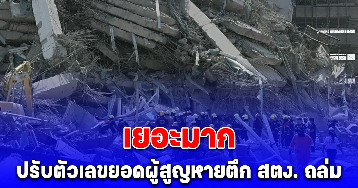 กทม. ปรับตัวเลขยอดผู้สูญหายตึก สตง. ถล่ม เพิ่มอีก เยอะมาก