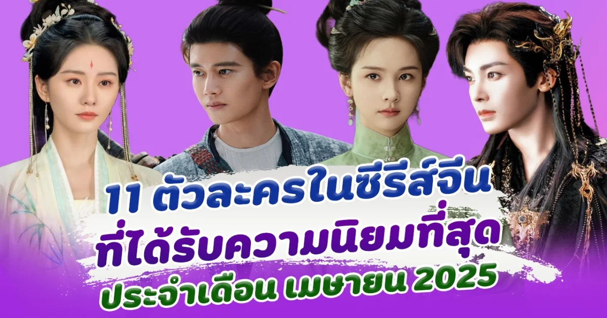 ปังมาก เปิด 11 ตัวละครในซีรีส์จีน ที่ได้รับความนิยม ประจำเดือน เมษายน 2025