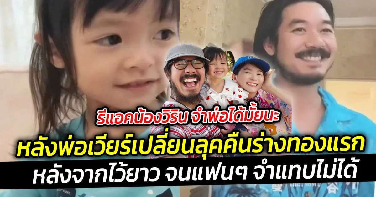 รีแอคน้องวิริน จำพ่อได้มั้ยนะ หลังพ่อเวียร์เปลี่ยนลุคคืนร่างทองแรก หลังจากไว้ยาว จนแฟนๆ จำแทบไม่ได้