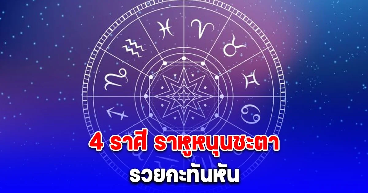 ดูดวง 4 ราศี ราหูหนุนชะตา รวยกะทันหัน