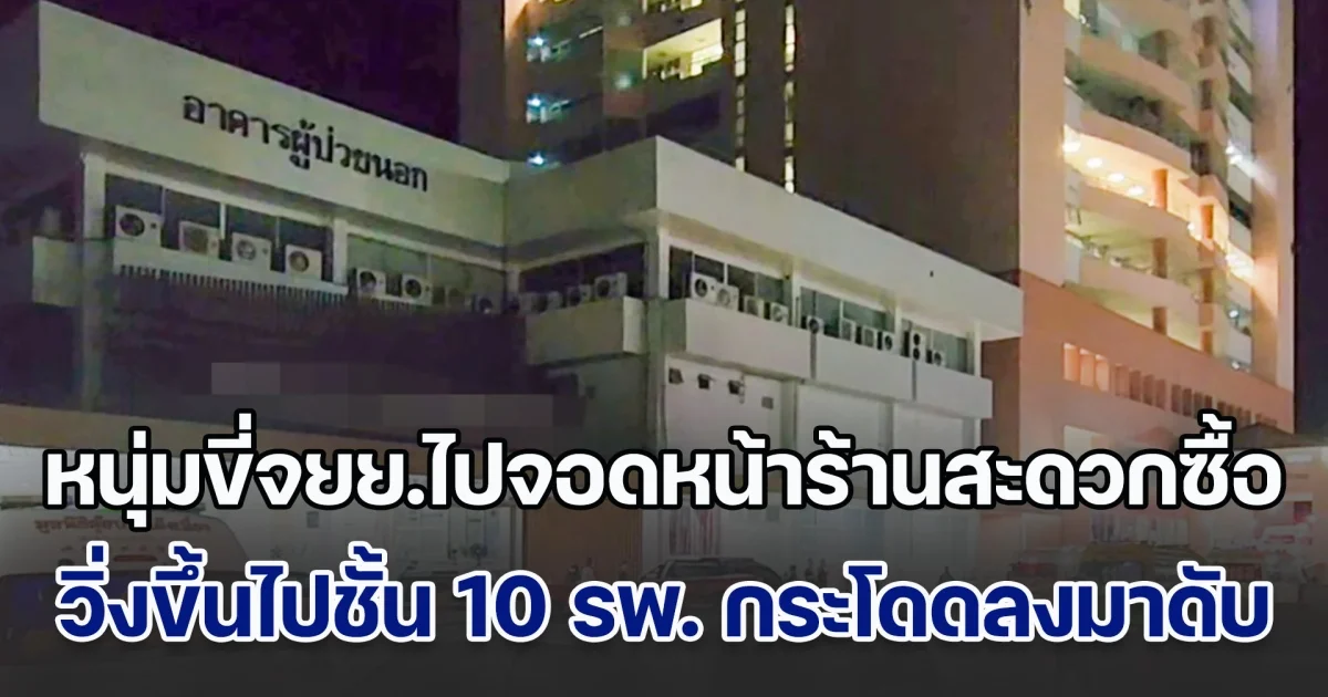 หนุ่มขี่จยย.ไปจอดหน้าร้านสะดวกซื้อ วิ่งขึ้นไปชั้น 10 รพ. ก่อนกระโดดลงมาเสียชีวิต จนท.พยายามกล่อมแล้ว แต่ไม่เป็นผล