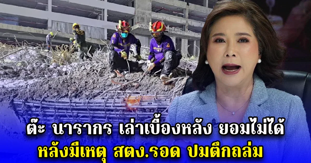 ต๊ะ นารากร เล่าเบื้องหลัง ยอมไม่ได้ หลังมีเหตุ สตง.รอด ปมตึกถล่ม