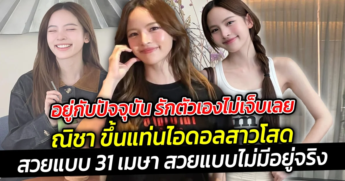 สวยแบบ 31 เมษา สวยแบบไม่มีอยู่จริง ณิชา ขึ้นแท่นไอดอลสาวโสด