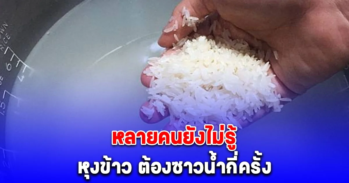กระจ่างแล้ว หุงข้าว ต้องซาวน้ำกี่ครั้ง หลายคนยังไม่รู้