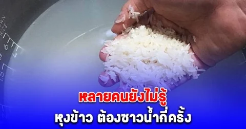 กระจ่างแล้ว หุงข้าว ต้องซาวน้ำกี่ครั้ง หลายคนยังไม่รู้