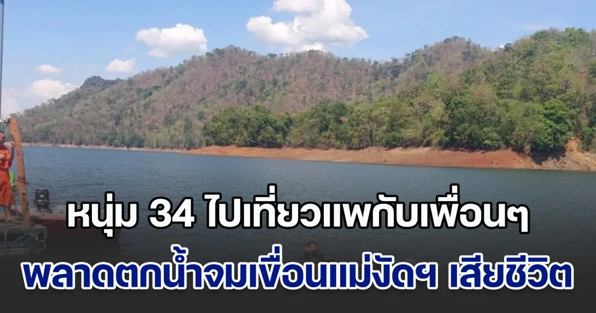 สลด! หนุ่ม 34 ไปเที่ยวแพกับเพื่อนๆ เกิดพลาดตกน้ำจมเขื่อนแม่งัดฯ เสียชีวิต
