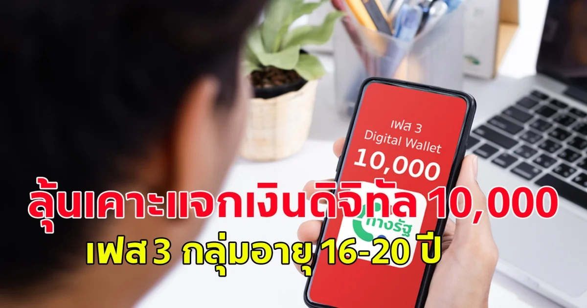 ลุ้น ครม.เคาะแจกเงินดิจิทัล 10,000 เฟส 3 กลุ่มอายุ 16-20 ปี