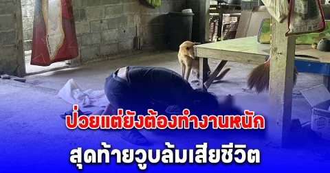 ลูกร่ำไห้ พ่อป่วยแต่ยังต้องทำงานหนัก สุดท้ายวูบล้มเสียชีวิต