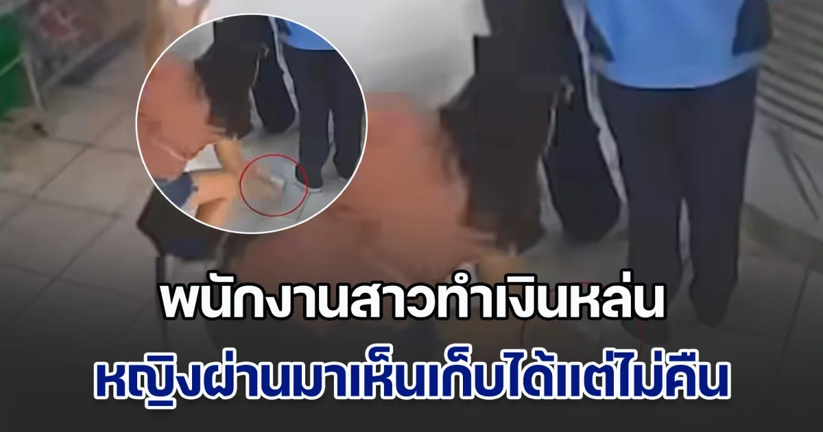 พนักงานสาวทำเงินหล่น หญิงผ่านมาเห็นเก็บได้แต่ไม่คืน วอนเอามาคืน มีความจำเป็นต้องใช้