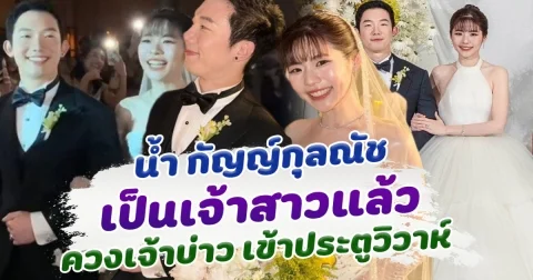 จำได้ไหม น้ำ กัญญ์กุลณัช ล่าสุดเป็นเจ้าสาวแล้ว สวยออร่ามาก ควง เต้ แฟนหนุ่มเข้าประวิวาห์หวาน