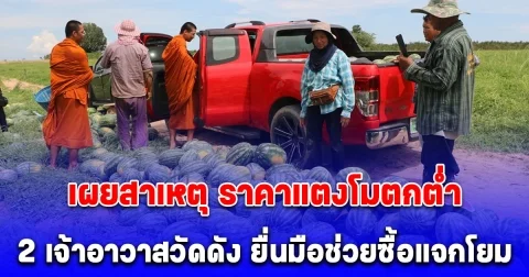 เผยสาเหตุ ราคาแตงโมตกต่ำ เหลือกิโลละ 5 บาท ล่าสุด 2 เจ้าอาวาสวัดดัง ยื่นมือช่วยซื้อแจกโยม