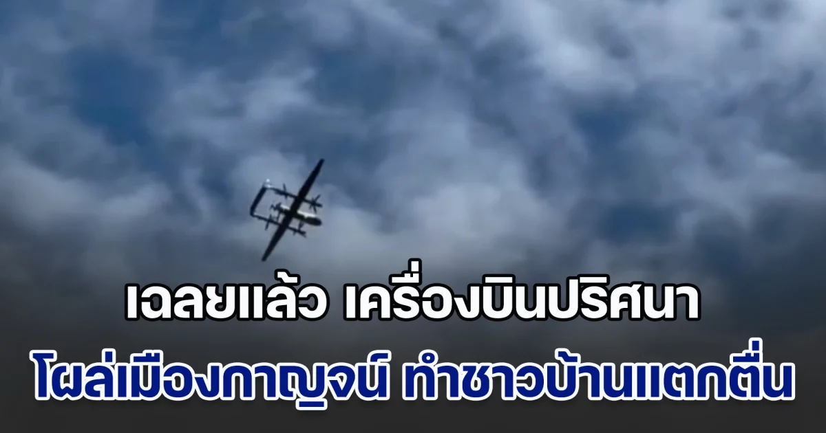 เฉลยแล้ว เครื่องบินปริศนา โผล่เมืองกาญจน์ ทำชาวบ้านแตกตื่น ที่แท้คือ UAV ยันไม่ใช่ของเพื่อนบ้าน