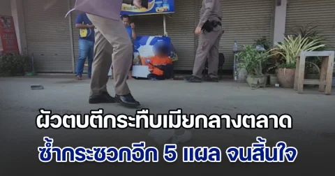 ผัวตบตีกระทืบเมียกลางตลาด ซ้ำกระซวกอีก 5 แผล จนฝ่ายหญิงสิ้นใจ อ้างโมโหจับได้ เมียแอบรับงานในกลุ่มลับ
