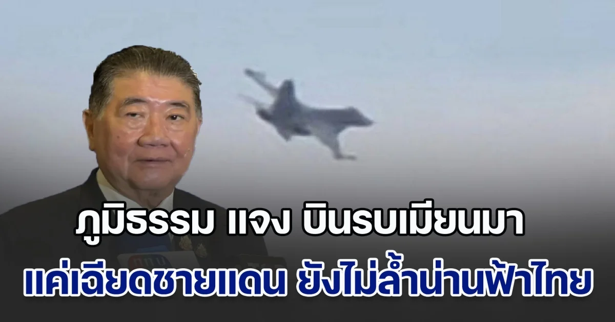 ภูมิธรรม แจง เครื่องบินรบเมียนมา แค่เฉียดชายแดน ยังไม่ล้ำน่านฟ้าไทย ยันไม่ใช่ปัญหารุกล้ำ เจรจากันจบแล้ว