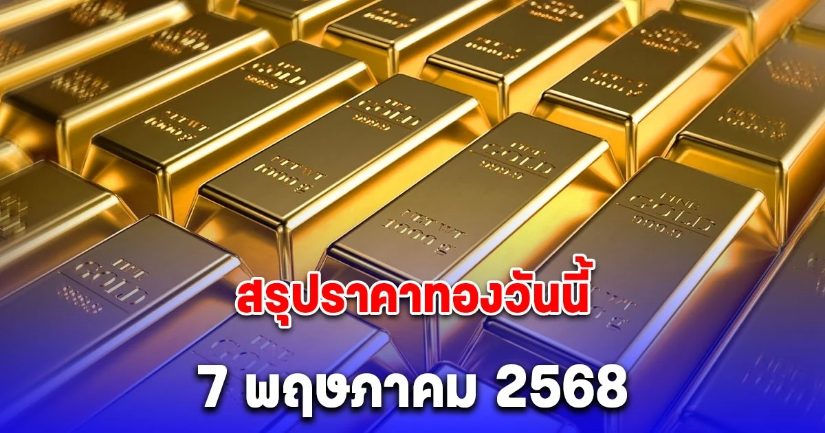 สรุปราคาทองวันนี้ 7 พฤษภาคม 2568 หลังปรับ 20 ครั้ง