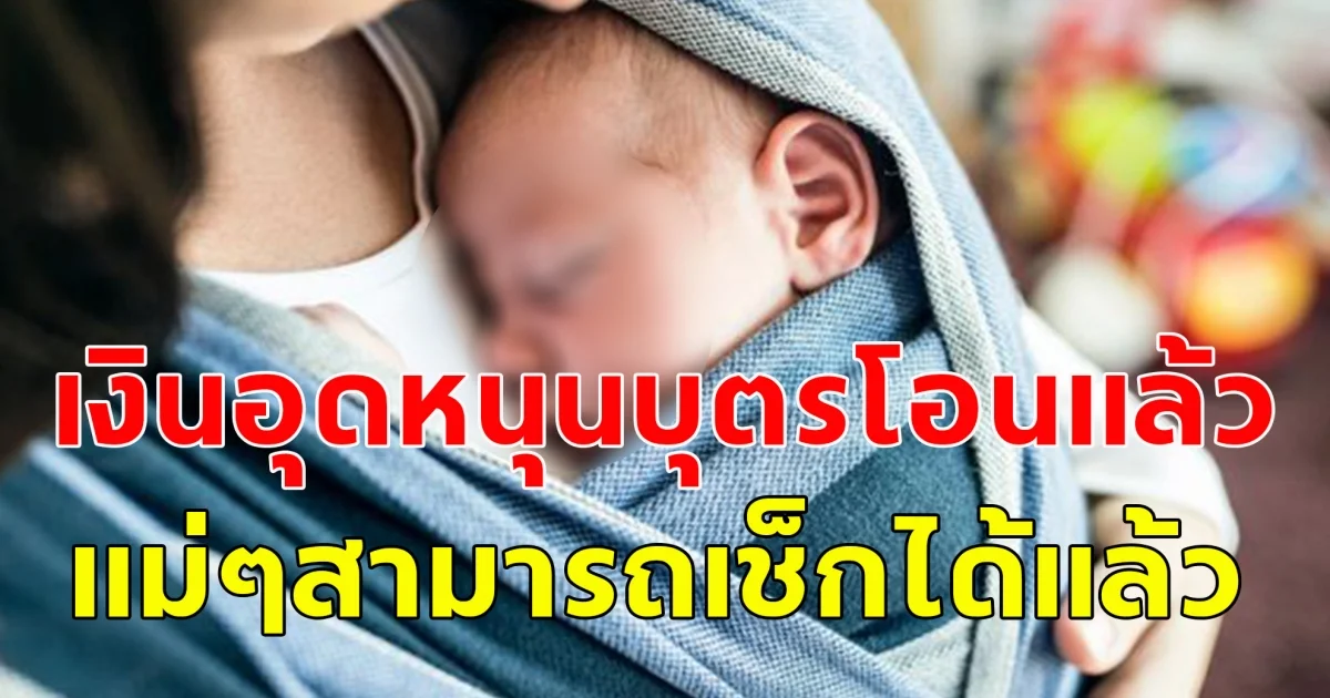 เงินอุดหนุนบุตรเดือนพฤษภาคม 2568 โอนแล้ววันนี้ แม่ๆสามารถเช็กได้แล้ว