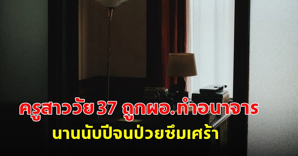 ครูสาววัย 37 ถูกผอ.ทำอนาจารนานนับปีจนป่วยซึมเศร้า