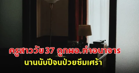 ครูสาววัย 37 ถูกผอ.ทำอนาจารนานนับปีจนป่วยซึมเศร้า