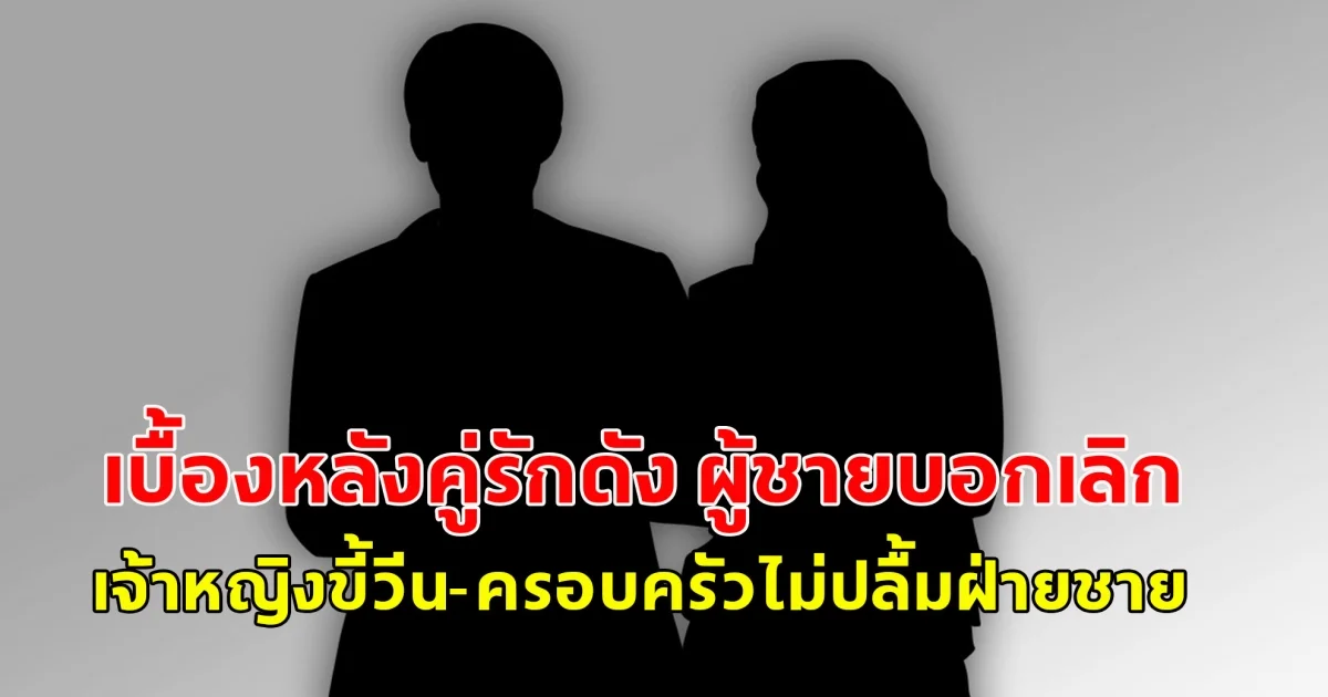 เบื้องหลังคู่รักดัง ผู้ชายบอกเลิก เจ้าหญิงขี้วีน-ครอบครัวไม่ปลื้มฝ่ายชาย สงสัยหรือคอนเทนต์