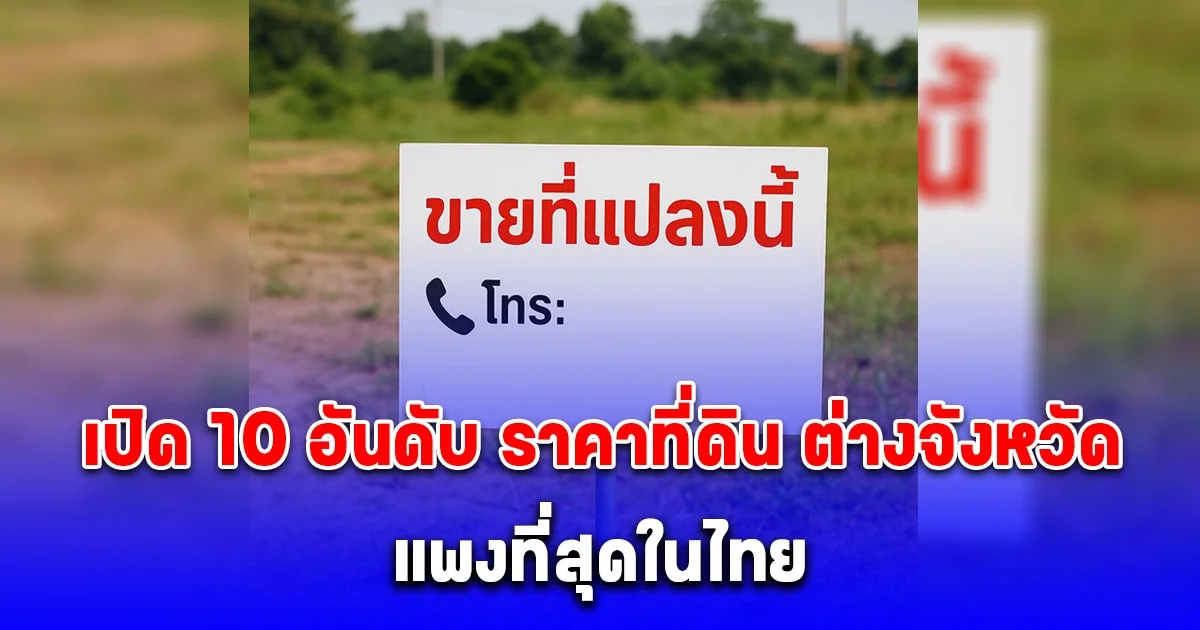 10 อันดับ ราคาที่ดิน ต่างจังหวัด แพงสุดในไทย