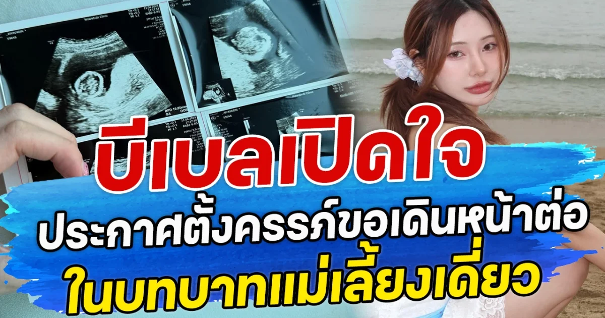 บีเบลเปิดใจทั้งน้ำตา ประกาศตั้งครรภ์ขอเดินหน้าต่อ ในบทบาทแม่เลี้ยงเดี่ยว