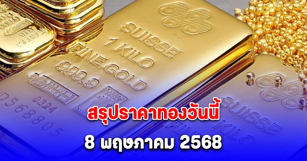 สรุปราคาทองวันนี้ 8 พฤษภาคม 2568