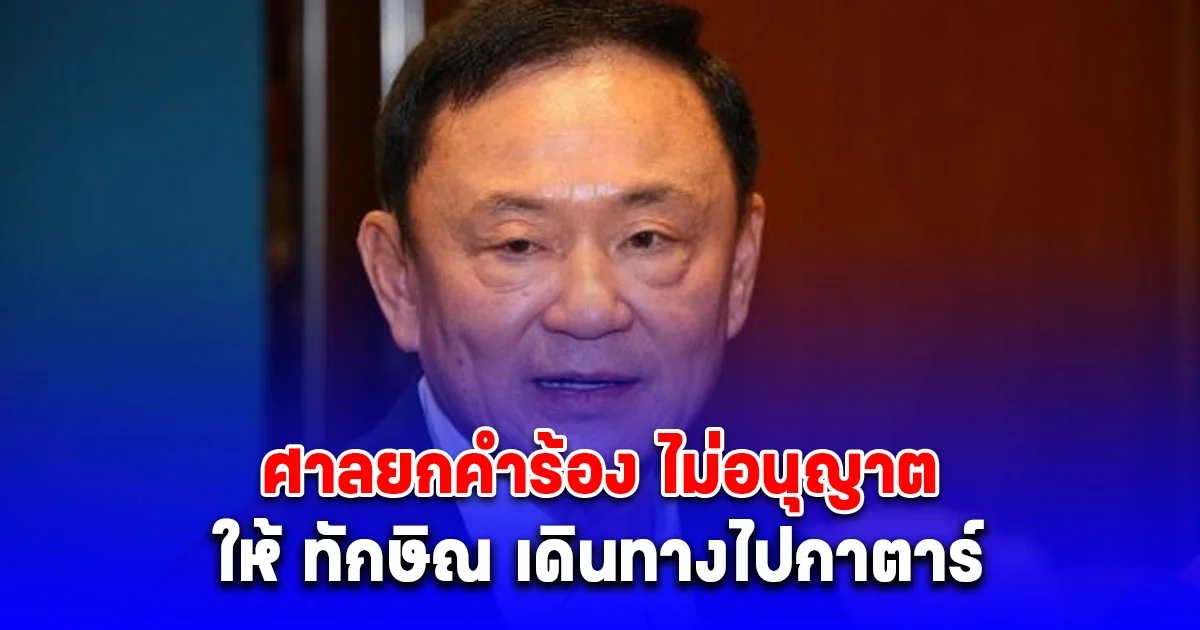 เผยสาเหตุ ศาลยกคำร้อง ทักษิณ ขอเดินทางออกนอกประเทศ