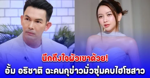 อั้ม อธิชาติ ฉะคนกุข่าวมั่วซุ่มคบไฮโซสาว ลั่นนึกถึงใจผัวเขาด้วย!