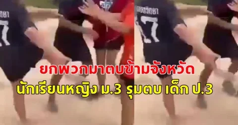 ยกพวกมาตบข้ามจังหวัด นัดกันข้ามรุ่น นักเรียนหญิง ม.3 รุมตบ เด็ก ป.3