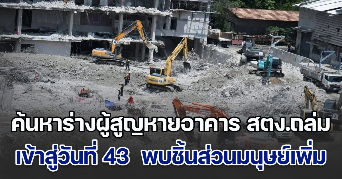เดินหน้าค้นหาร่างผู้สูญหายเหตุอาคาร สตง.ถล่ม คืบหน้าเข้าสู่วันที่ 43  พบชิ้นส่วนมนุษย์เพิ่มเติม คาดปิดภารกิจสัปดาห์หน้า