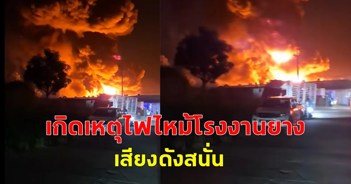 เกิดเหตุไฟไหม้โรงงานยาง เสียงดังสนั่น