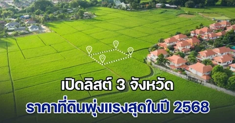 เปิดลิสต์ 3 จังหวัด ราคาที่ดินพุ่งแรงสุดในปี 2568 นักลงทุนอสังหาฯ จ้องตาเป็นมัน ใครมีที่แถวนี้ เตรียมโกยกำไร