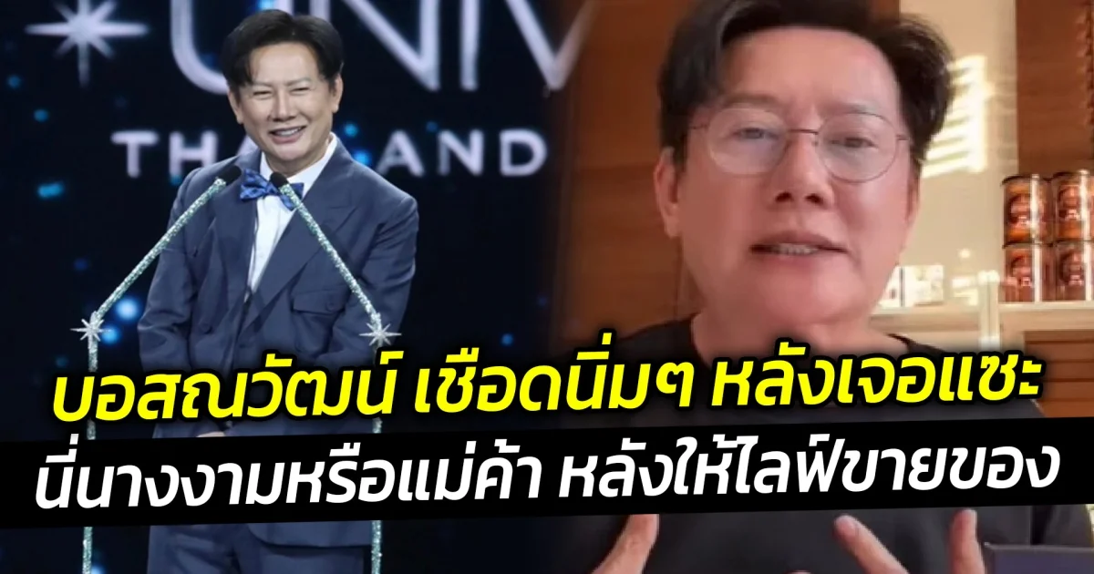 บอสณวัฒน์ เชือดนิ่มๆ หลังเจอแซะ นี่นางงามหรือแม่ค้า หลังให้ไลฟ์ขายของ