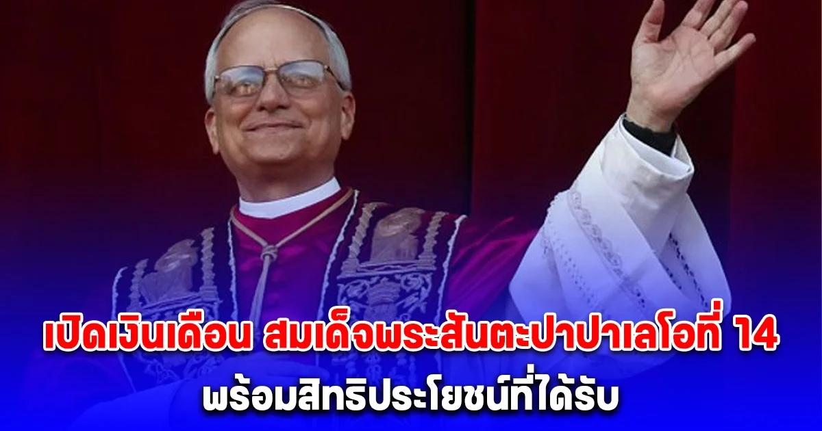 เปิดเงินเดือน สมเด็จพระสันตะปาปาเลโอที่ 14 พร้อมสิทธิประโยชน์ที่ได้รับ