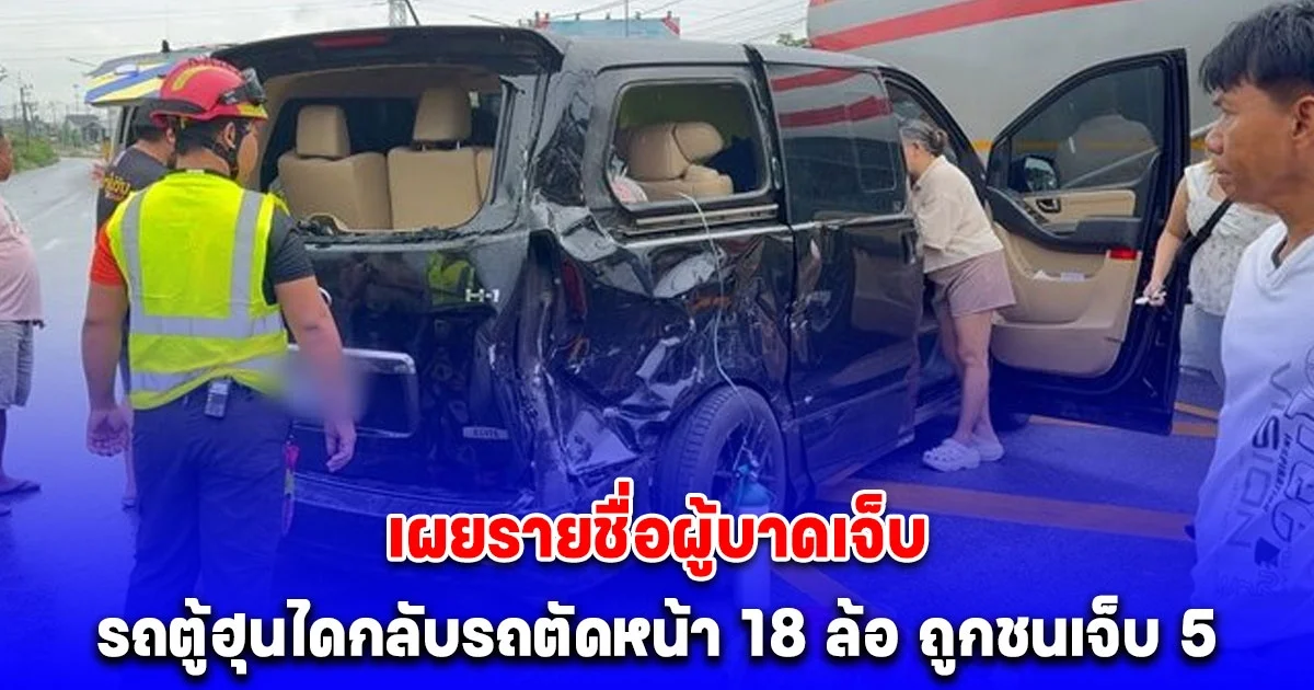 รถตู้ฮุนได กลับจากทำบุญขึ้นบ้านใหม่ กลับรถตัดหน้า 18 ล้อ ถูกชนเจ็บ 5 เผยรายชื่อ
