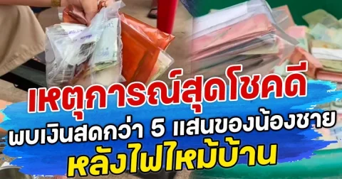 เหตุการณ์สุดโชคดี พบเงินสดกว่า 5 แสนของน้องชาย หลังไฟไหม้บ้าน