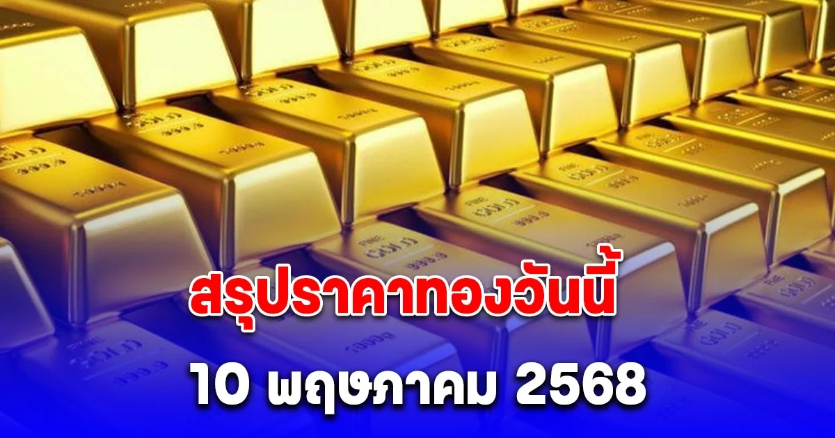 สรุปราคาทองวันนี้ 10 พฤษภาคม 2568