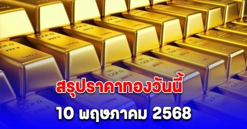สรุปราคาทองวันนี้ 10 พฤษภาคม 2568