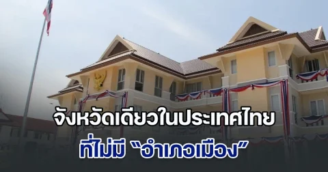 หลายคนทายผิดแน่นอน จังหวัดเดียวในประเทศไทย ที่ไม่มี อำเภอเมือง