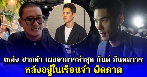 เหม่ง ปากดำ เผยอาการล่าสุด กันต์ กันตถาวร หลังอยู่ในเรือนจำ ผิดคาด