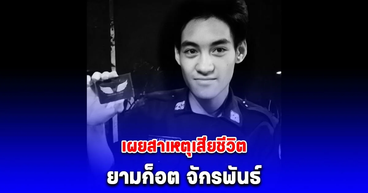 เผยสาเหตุเสียชีวิต ยามก๊อต จักรพันธ์ หลังจากไปกะทันหัน