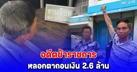 อดีตข้าราชการ ลวงตาอายุ 72 ปี ไปถอนเงินสูญ 2.6 ล้าน