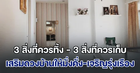 ฮวงจุ้ยเรียกทรัพย์ ส่อง 3 สิ่งที่ควรทิ้ง และ 3 สิ่งที่ควรเก็บไว้ เสริมดวงบ้านให้มั่งคั่งและเจริญรุ่งเรือง