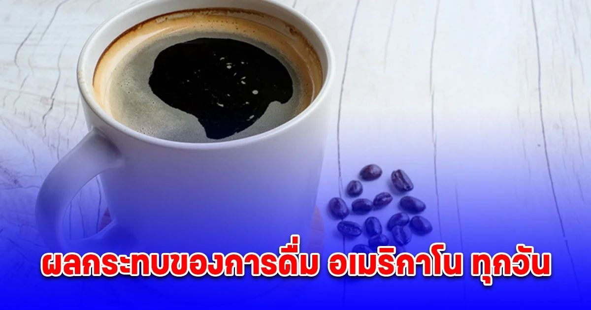 ประโยชน์ และผลกระทบกับร่างกาย ของการ ดื่ม อเมริกาโน ทุกวัน