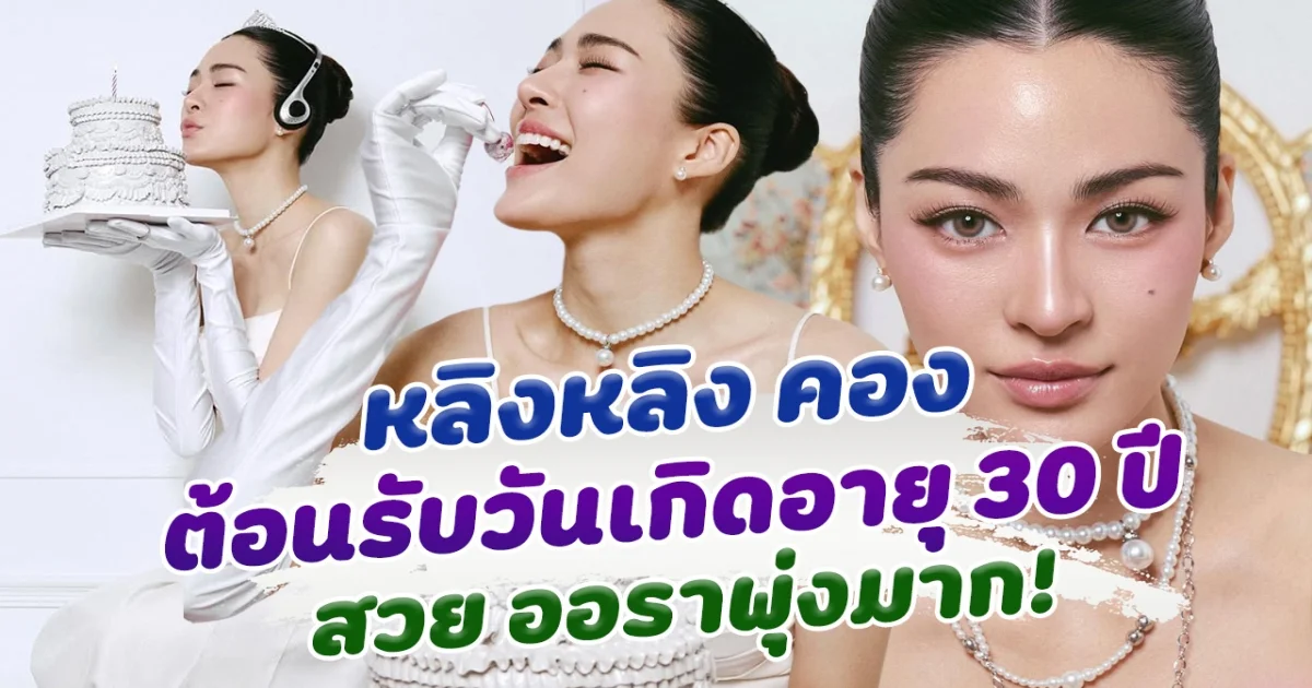 30 แล้วหรือเนี่ย หลิงหลิง คอง ฉลองวันเกิด อายุครบ 30 ปี สวย ออร่าพุ่งมาก