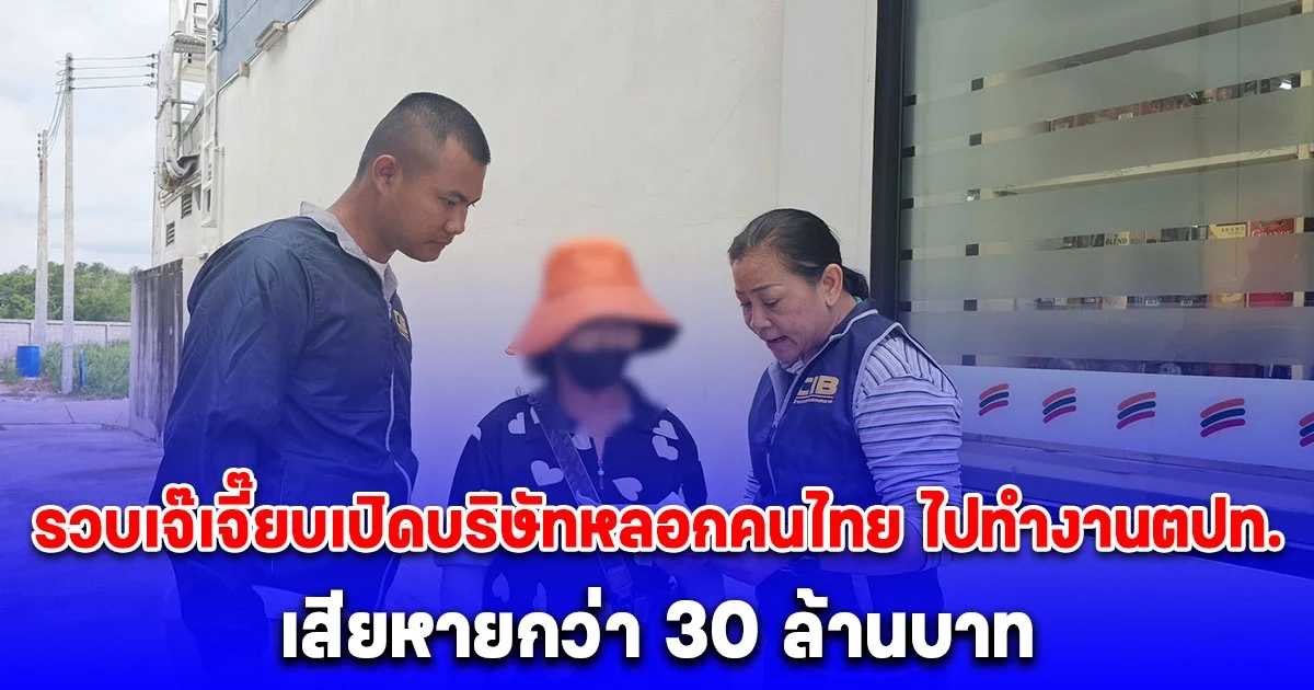 รวบเจ๊เจี๊ยบ เปิดบริษัทหลอกคนไทย ไปทำงานต่างประเทศ พบผู้เสียหาย 100 ราย ความเสียหายกว่า 30 ล้านบาท