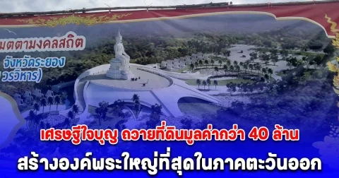 ชาวบ้านฮือฮา เศรษฐีใจบุญ ถวายที่ดินมูลค่ากว่า 40 ล้าน สร้างองค์พระใหญ่ที่สุดในภาคตะวันออก ใช้งบปรับกว่า 130 ล้าน