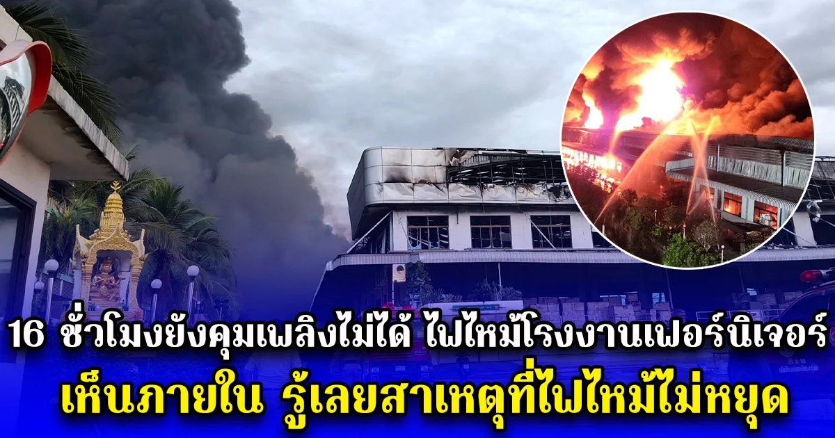 16 ชั่วโมงยังคุมเพลิงไม่ได้ ไฟไหม้โรงงานเฟอร์นิเจอร์ เห็นภายใน รู้เลยสาเหตุที่ไฟไหม้ไม่หยุด
