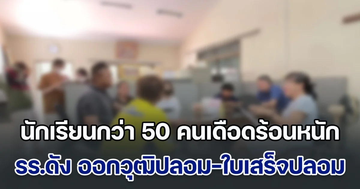 ผู้ปกครองโอด โรงเรียนชื่อดัง ออกวุฒิปลอม-ใบเสร็จปลอม นักเรียนกว่า 50 รายเดือดร้อนหนัก ไร้หนทางไปต่อในอนาคต