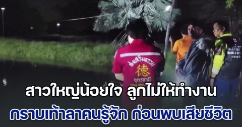 สุดสลด สาวใหญ่น้อยใจ ลูกไม่ให้ทำงาน กราบเท้าลาคนรู้จัก ก่อนพบเสียชีวิตในสระน้ำ